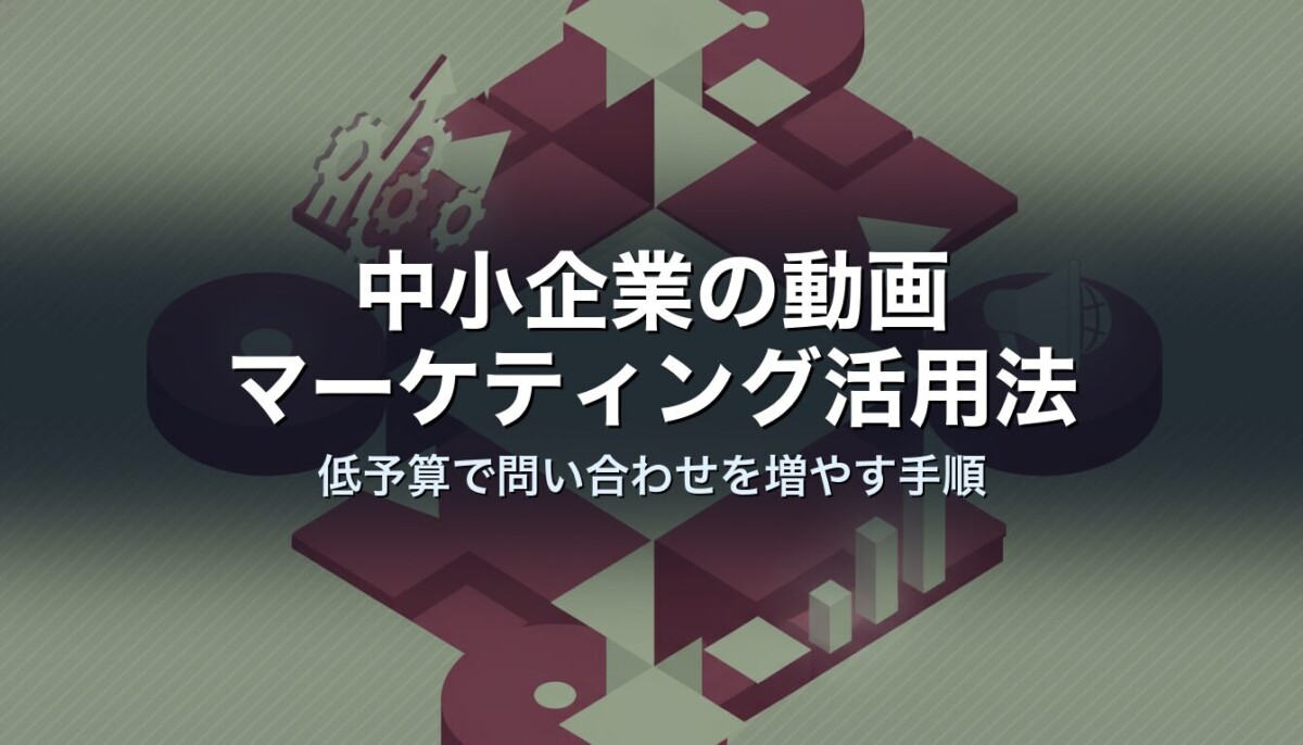 中小企業の動画マーケティング活用法｜低予算で問い合わせを増やす手順