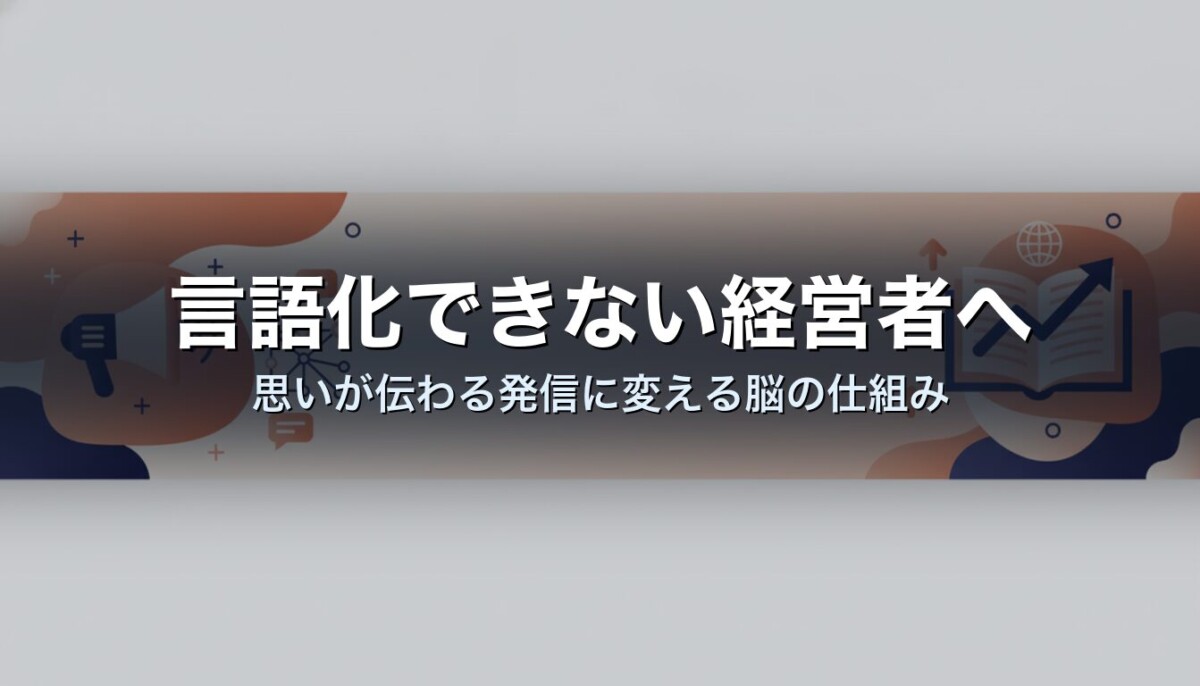 言語化できない経営者へ｜思いが伝わる発信に変える脳の仕組み