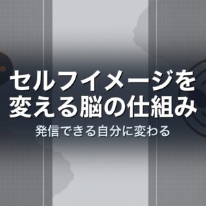 セルフイメージを変える脳の仕組み｜発信できる自分に変わる