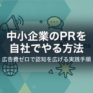 中小企業のPRを自社でやる方法｜広告費ゼロで認知を広げる実践手順