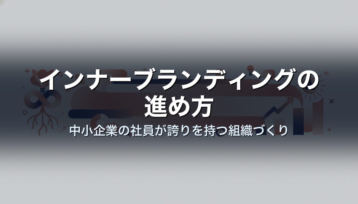 インナーブランディングの進め方｜中小企業の社員が誇りを持つ組織づくり