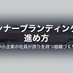インナーブランディングの進め方｜中小企業の社員が誇りを持つ組織づくり
