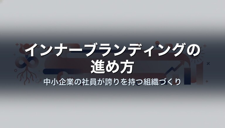 インナーブランディングの進め方｜中小企業の社員が誇りを持つ組織づくり