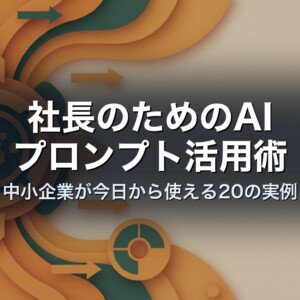 社長のためのAIプロンプト活用術｜中小企業が今日から使える20の実例