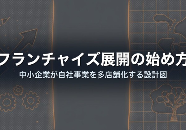 フランチャイズ展開の始め方｜中小企業が自社事業を多店舗化する設計図