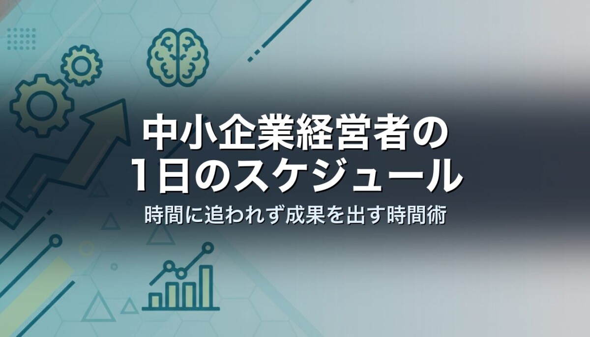 中小企業経営者の1日のスケジュール｜時間に追われず成果を出す時間術