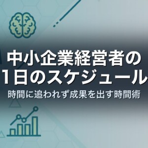 中小企業経営者の1日のスケジュール｜時間に追われず成果を出す時間術