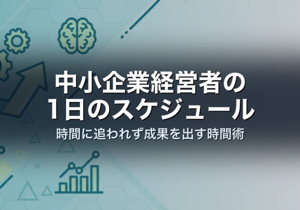 中小企業経営者の1日のスケジュール｜時間に追われず成果を出す時間術