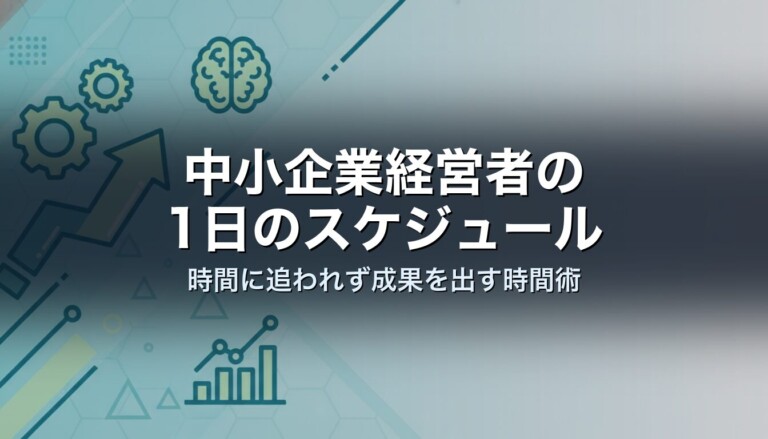 中小企業経営者の1日のスケジュール｜時間に追われず成果を出す時間術