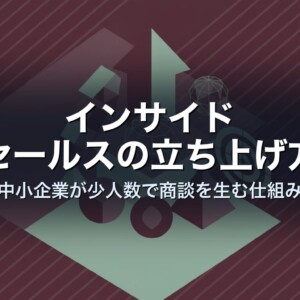 インサイドセールスの立ち上げ方｜中小企業が少人数で商談を生む仕組み