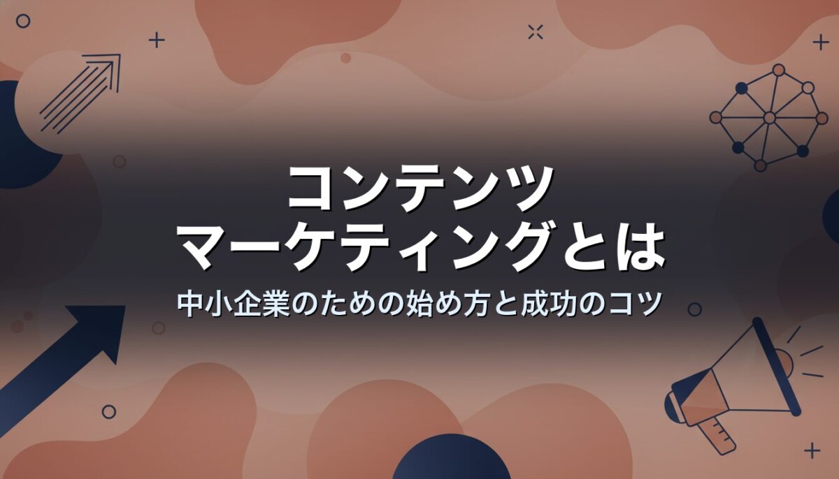 コンテンツマーケティングとは 中小企業のための始め方と成功のコツ