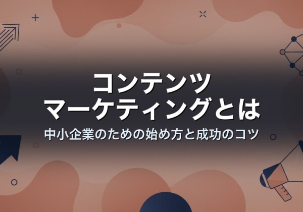 コンテンツマーケティングとは　中小企業のための始め方と成功のコツ