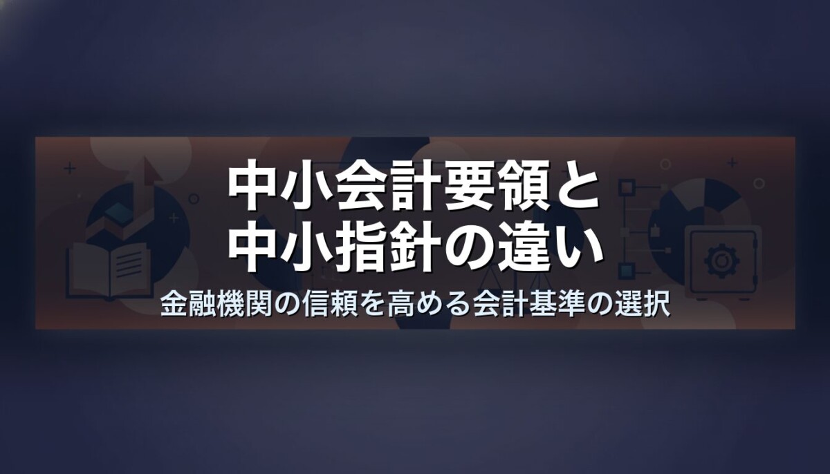 中小会計要領と中小指針の違い｜金融機関の信頼を高める会計基準の選択