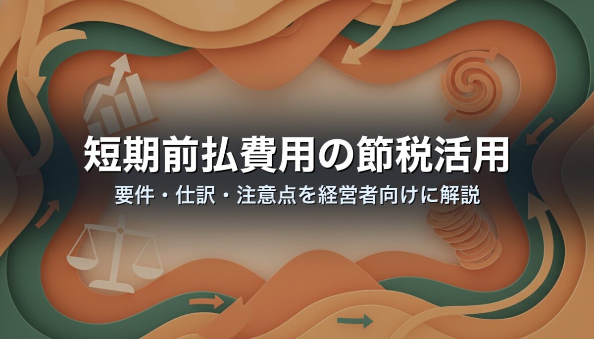 短期前払費用の節税活用｜要件・仕訳・注意点を経営者向けに解説