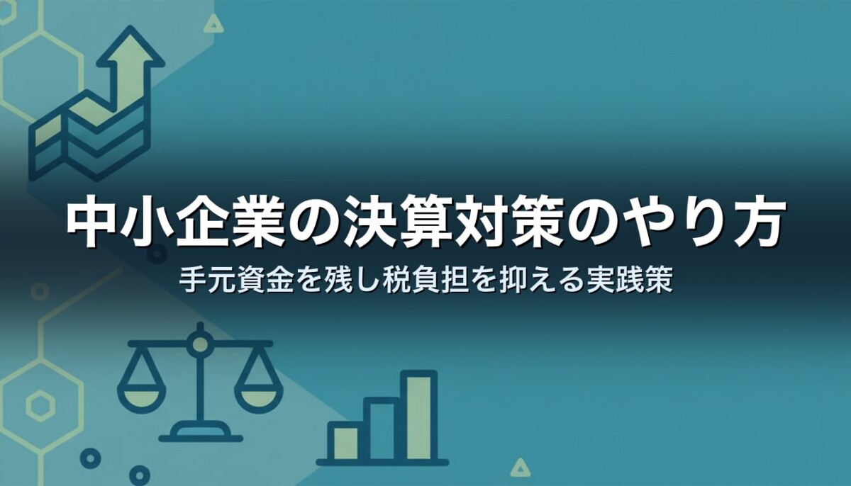中小企業の決算対策のやり方｜手元資金を残し税負担を抑える実践策