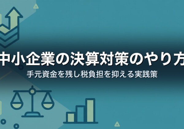中小企業の決算対策のやり方｜手元資金を残し税負担を抑える実践策