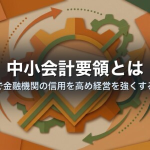 中小会計要領とは｜会計で金融機関の信用を高め経営を強くする指針