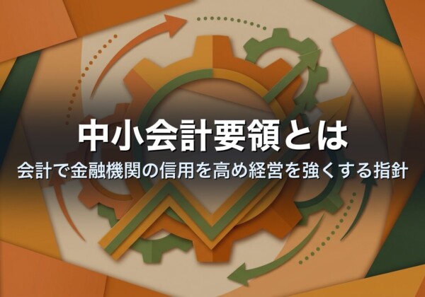 中小会計要領とは｜会計で金融機関の信用を高め経営を強くする指針