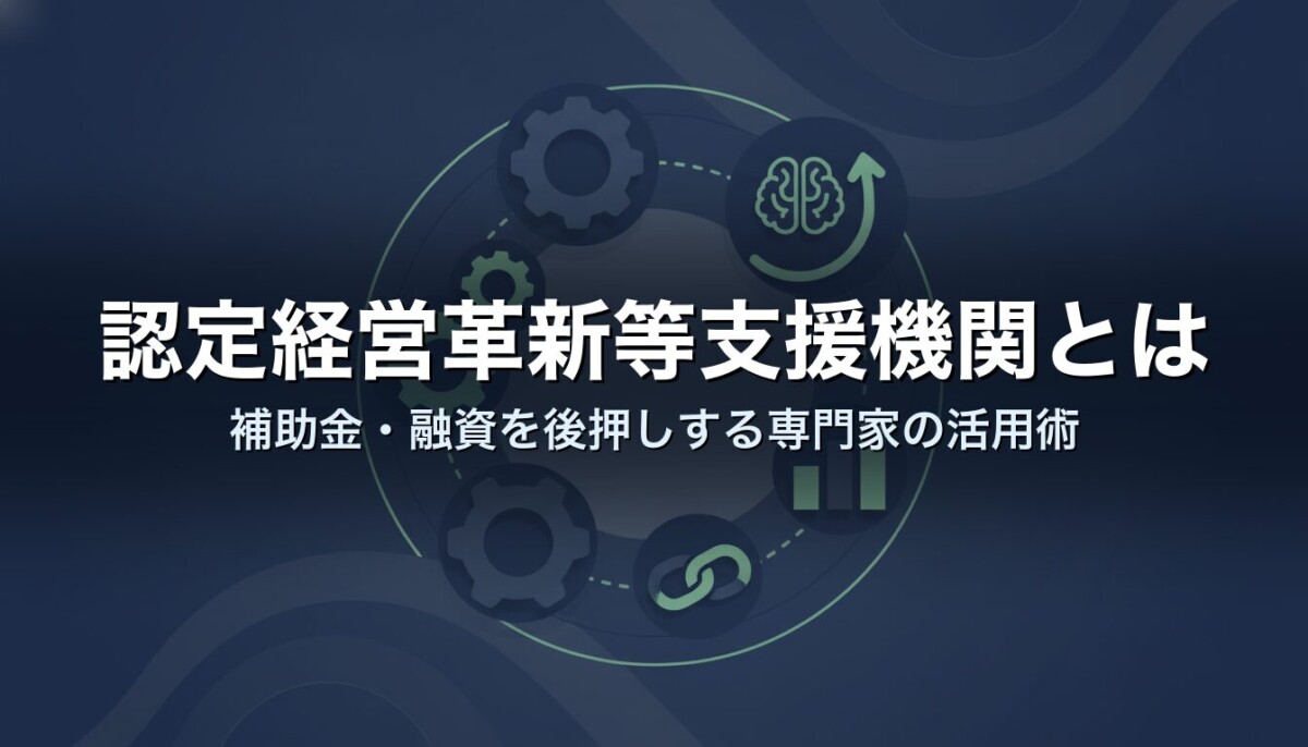認定経営革新等支援機関とは|補助金・融資を後押しする専門家の活用術