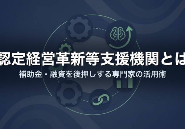 認定経営革新等支援機関とは｜補助金・融資を後押しする専門家の活用術
