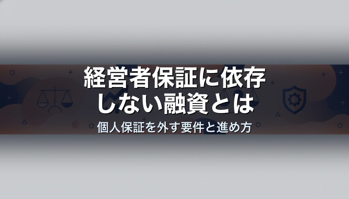 経営者保証に依存しない融資とは|個人保証を外す要件と進め方