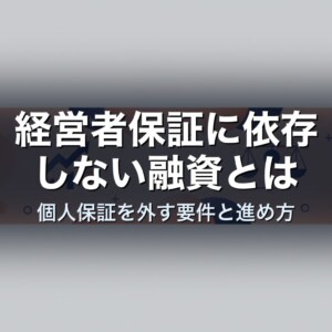経営者保証に依存しない融資とは｜個人保証を外す要件と進め方