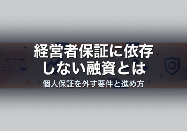 経営者保証に依存しない融資とは｜個人保証を外す要件と進め方