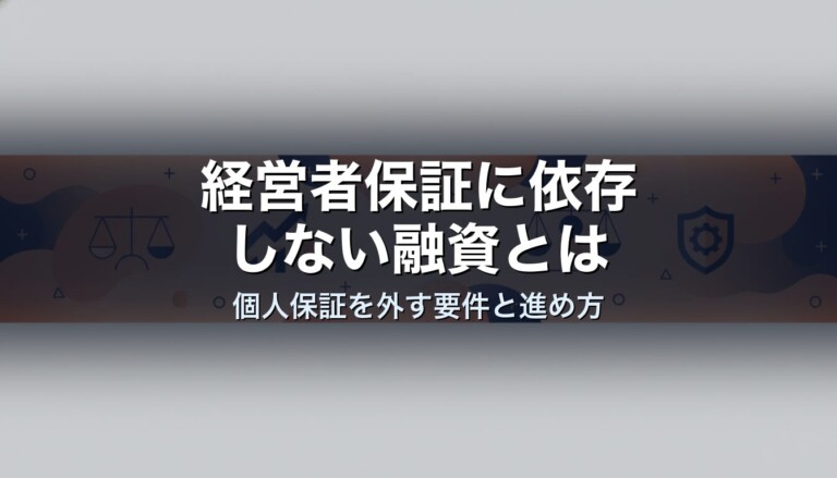 経営者保証に依存しない融資とは｜個人保証を外す要件と進め方