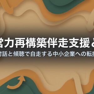 経営力再構築伴走支援とは｜対話と傾聴で自走する中小企業への転換