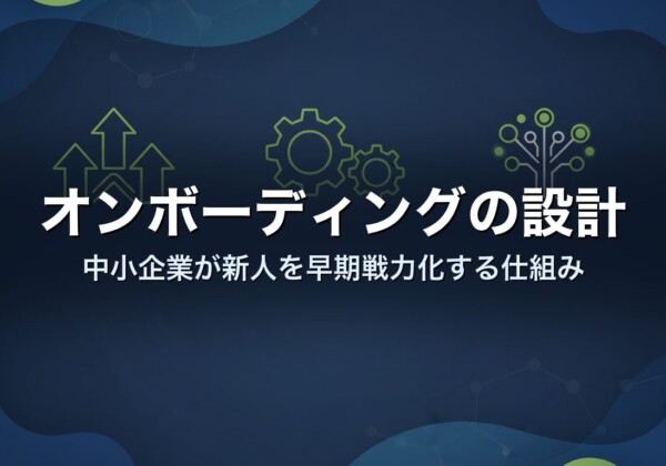 オンボーディングの設計｜中小企業が新人を早期戦力化する仕組み