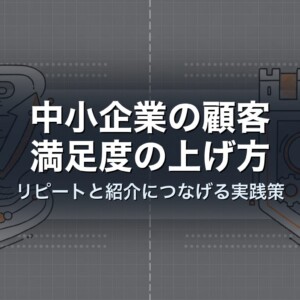 中小企業の顧客満足度の上げ方｜リピートと紹介につなげる実践策