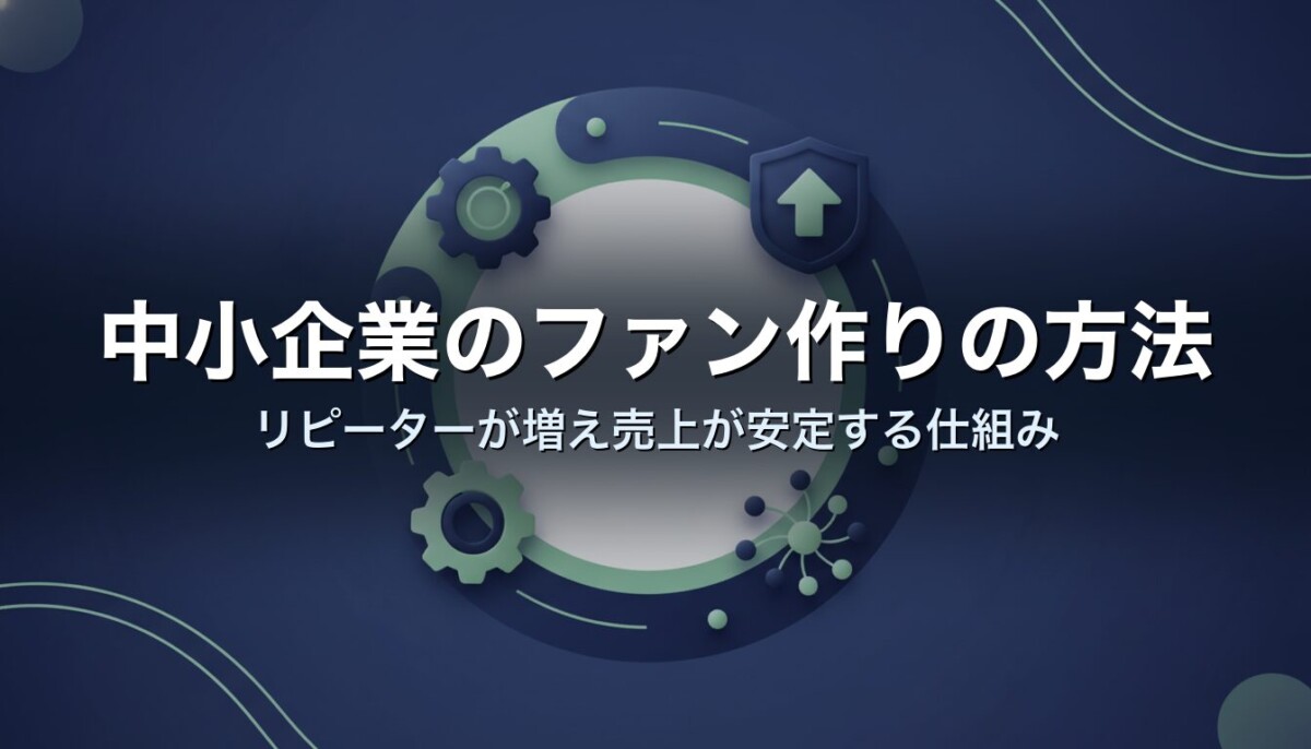 中小企業のファン作りの方法｜リピーターが増え売上が安定する仕組み
