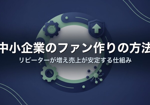 中小企業のファン作りの方法｜リピーターが増え売上が安定する仕組み