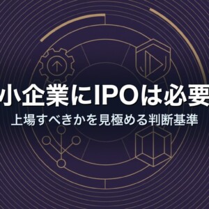 中小企業にIPOは必要か｜上場すべきかを見極める判断基準