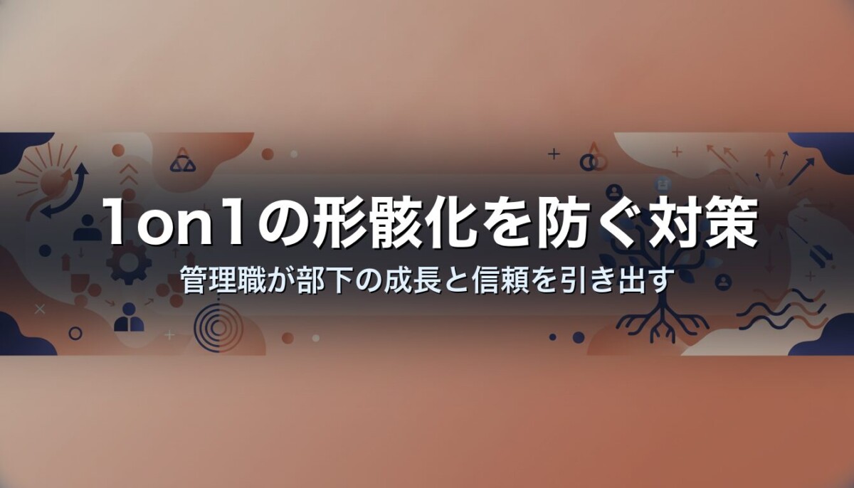 1on1の形骸化を防ぐ対策｜管理職が部下の成長と信頼を引き出す