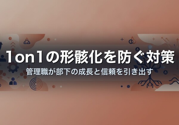 1on1の形骸化を防ぐ対策｜管理職が部下の成長と信頼を引き出す