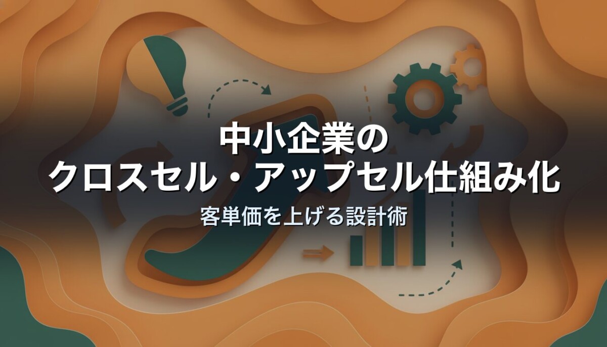 中小企業のクロスセル・アップセル仕組み化｜客単価を上げる設計術