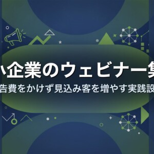 中小企業のウェビナー集客｜広告費をかけず見込み客を増やす実践設計