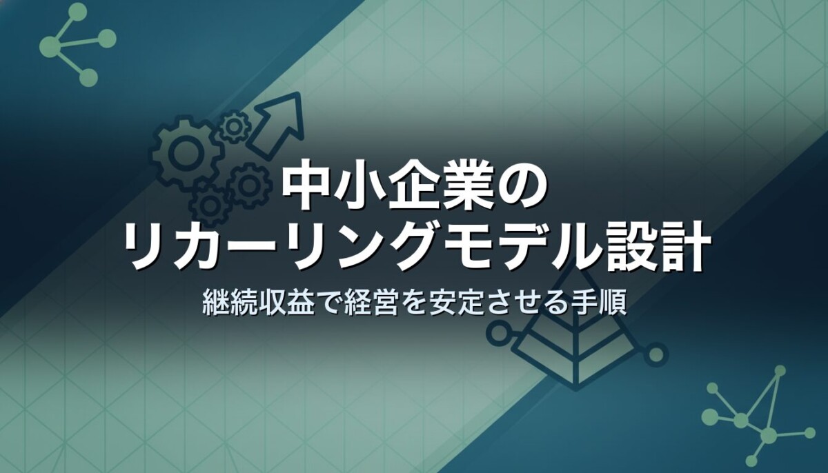 中小企業のリカーリングモデル設計|継続収益で経営を安定させる手順