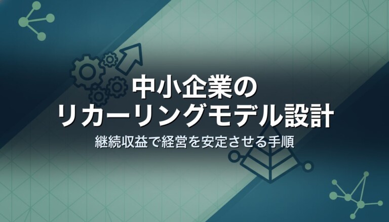中小企業のリカーリングモデル設計｜継続収益で経営を安定させる手順