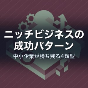 ニッチビジネスの成功パターン｜中小企業が勝ち残る4類型