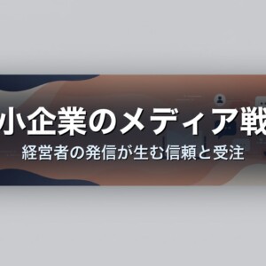 中小企業のメディア戦略｜経営者の発信が生む信頼と受注