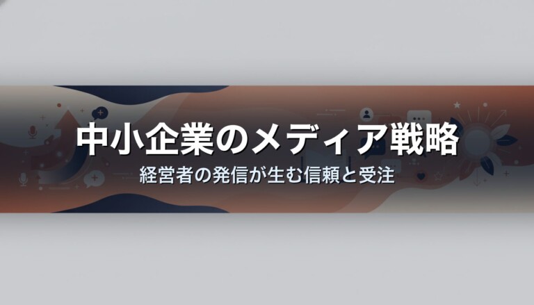 中小企業のメディア戦略｜経営者の発信が生む信頼と受注