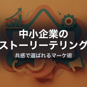 中小企業のストーリーテリング｜共感で選ばれるマーケ術
