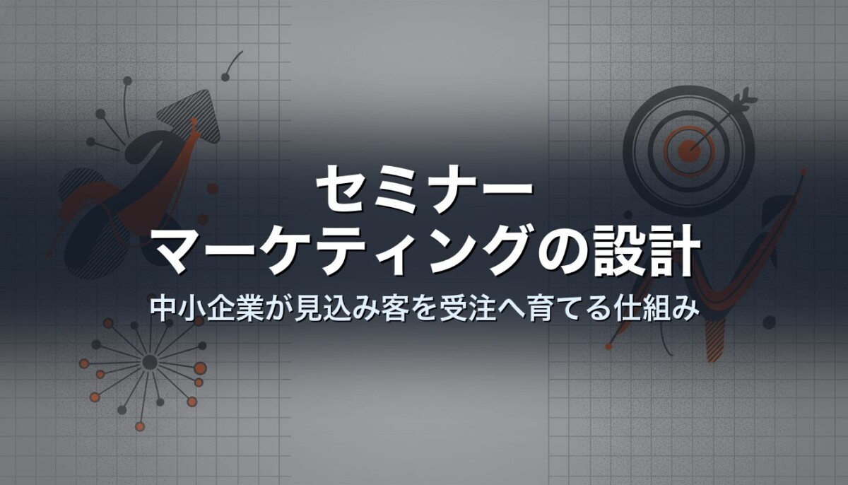 セミナーマーケティングの設計|中小企業が見込み客を受注へ育てる仕組み