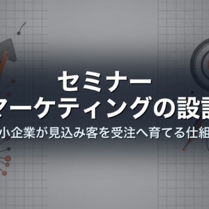 セミナーマーケティングの設計｜中小企業が見込み客を受注へ育てる仕組み