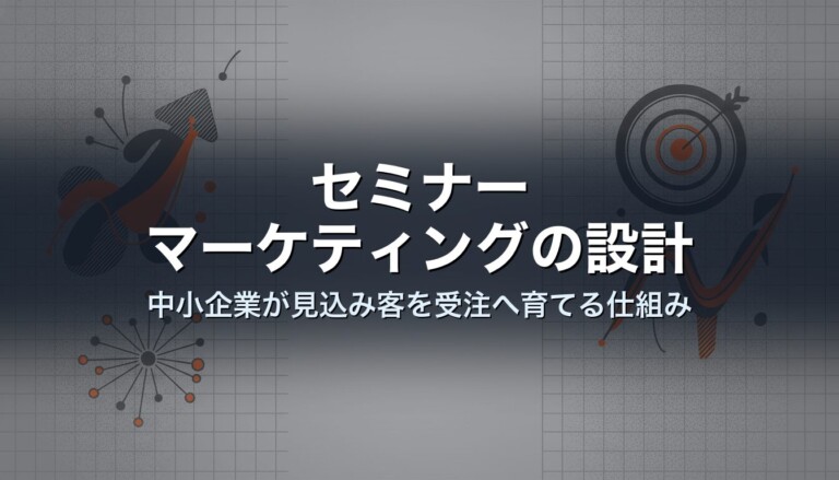 セミナーマーケティングの設計｜中小企業が見込み客を受注へ育てる仕組み