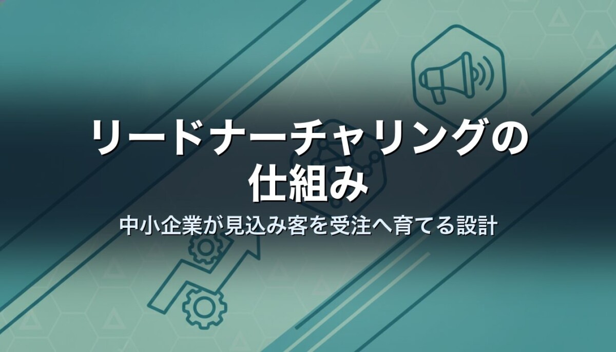 リードナーチャリングの仕組み|中小企業が見込み客を受注へ育てる設計