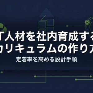 IT人材を社内育成するカリキュラムの作り方｜定着率を高める設計手順