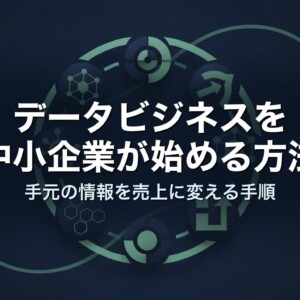 データビジネスを中小企業が始める方法｜手元の情報を売上に変える手順